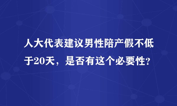 人大代表建议男性陪产假不低于20天，是否有这个必要性？