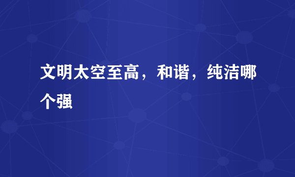 文明太空至高,和谐,纯洁哪个强