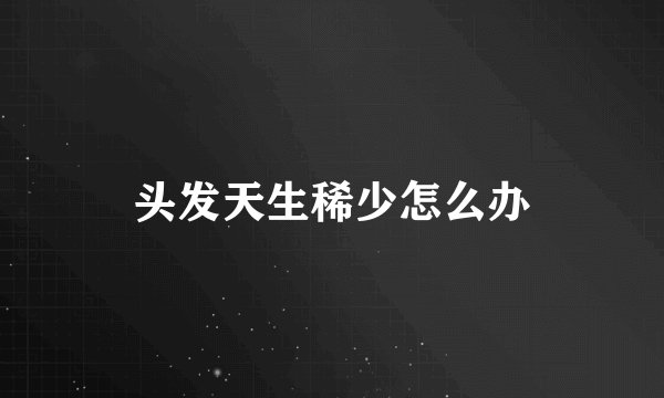 头发天生稀少怎么办