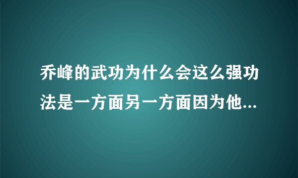 乔峰的武功为什么会这么强功法是一方面另一方面因为他自己说的对吗