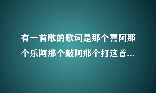 有一首歌的歌词是那个喜阿那个乐阿那个敲阿那个打这首歌叫什么名字？