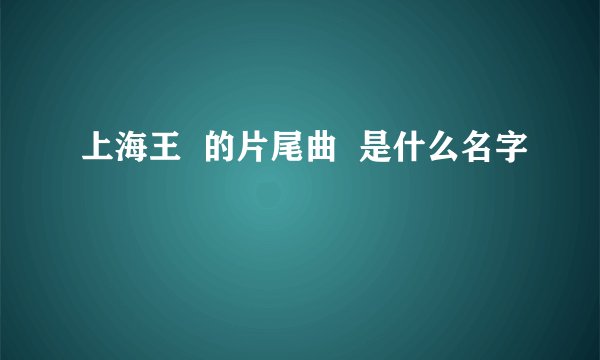 上海王  的片尾曲  是什么名字