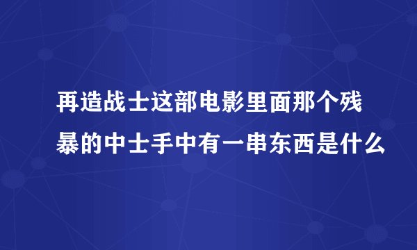 再造战士这部电影里面那个残暴的中士手中有一串东西是什么