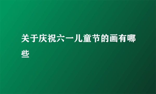 关于庆祝六一儿童节的画有哪些