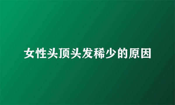女性头顶头发稀少的原因