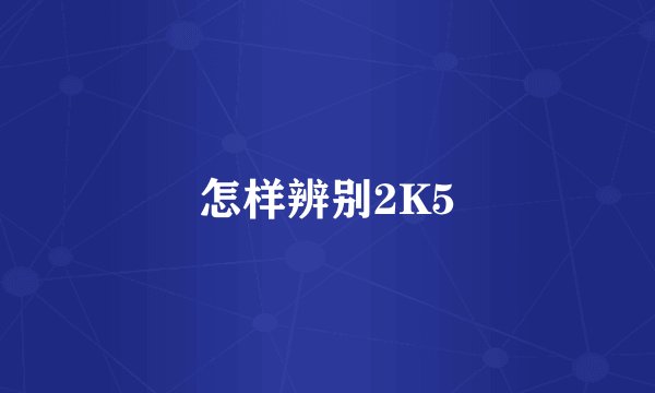 怎样辨别2K5
