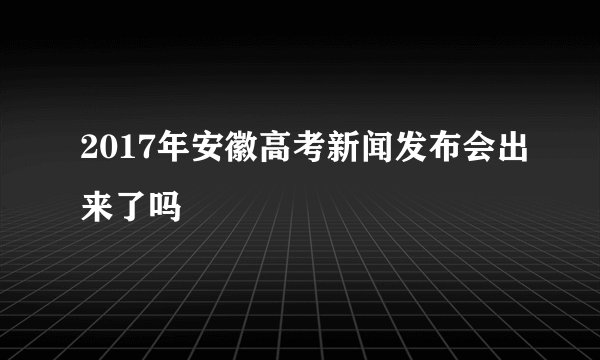 2017年安徽高考新闻发布会出来了吗