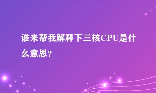 谁来帮我解释下三核CPU是什么意思？