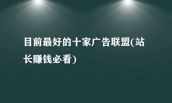 目前最好的十家广告联盟(站长赚钱必看)