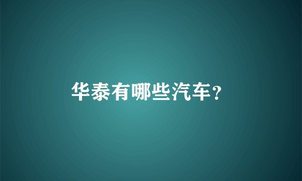 华泰有哪些汽车？