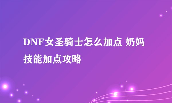 DNF女圣骑士怎么加点 奶妈技能加点攻略