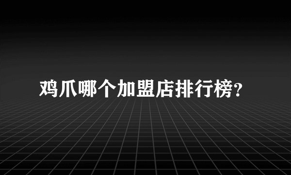 鸡爪哪个加盟店排行榜?