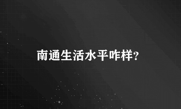 南通生活水平咋样？