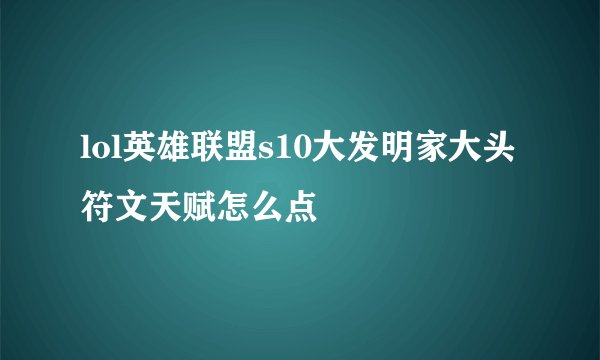 lol英雄联盟s10大发明家大头符文天赋怎么点