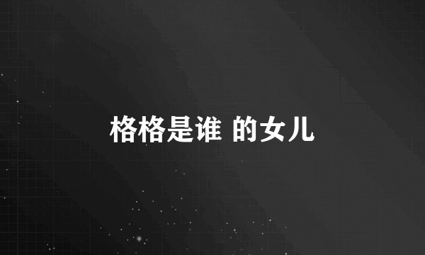 格格是谁 的女儿
