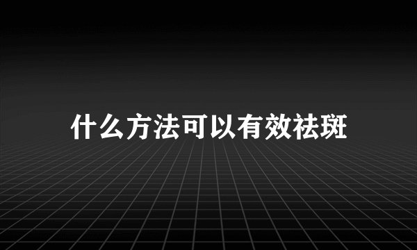 什么方法可以有效祛斑