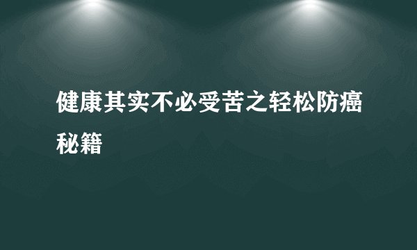 健康其实不必受苦之轻松防癌秘籍
