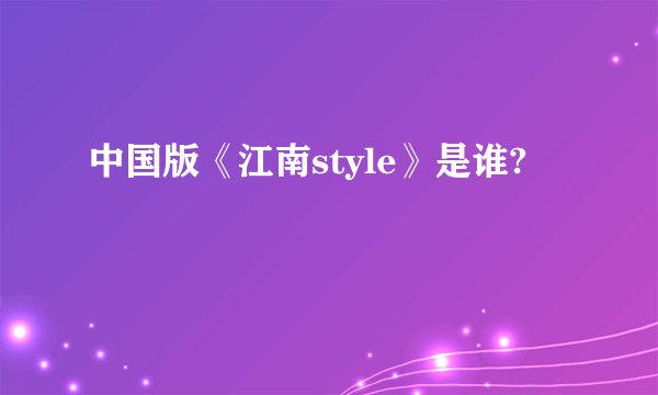 中国版《江南style》是谁?