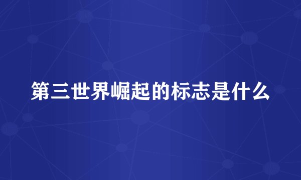 第三世界崛起的标志是什么
