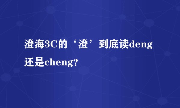 澄海3C的‘澄’到底读deng还是cheng？