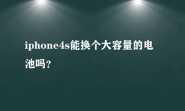 iphone4s能换个大容量的电池吗？