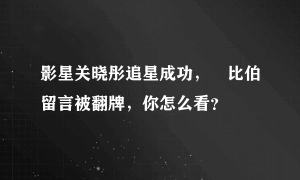 影星关晓彤追星成功，給比伯留言被翻牌，你怎么看？