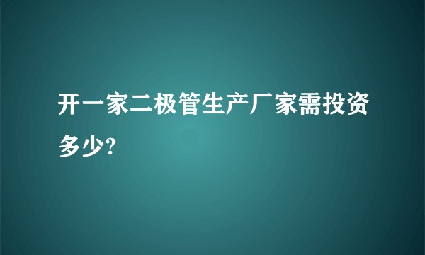 开一家二极管生产厂家需投资多少?