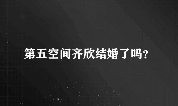 第五空间齐欣结婚了吗?