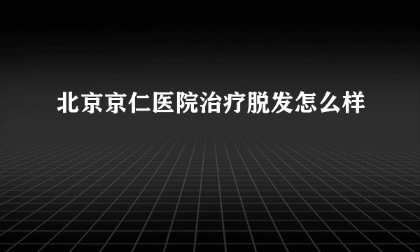 北京京仁医院治疗脱发怎么样