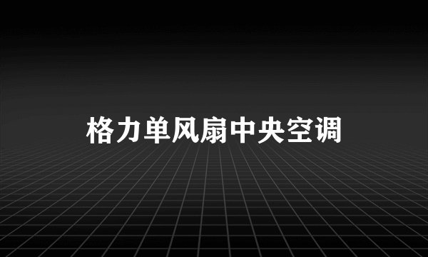 格力单风扇中央空调
