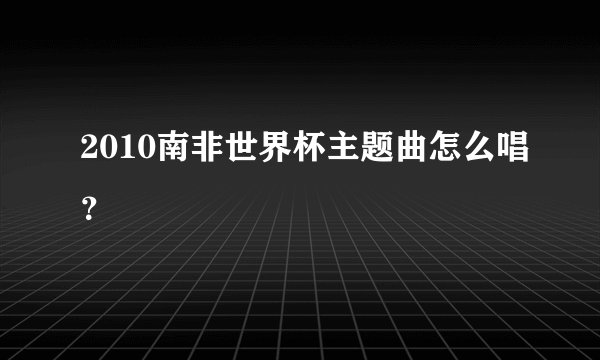 2010南非世界杯主题曲怎么唱？