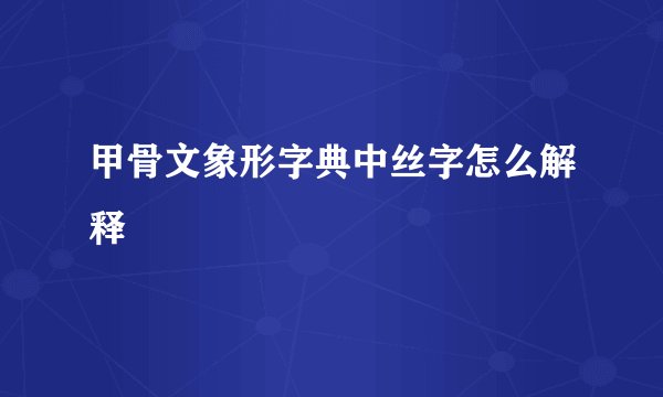 甲骨文象形字典中丝字怎么解释
