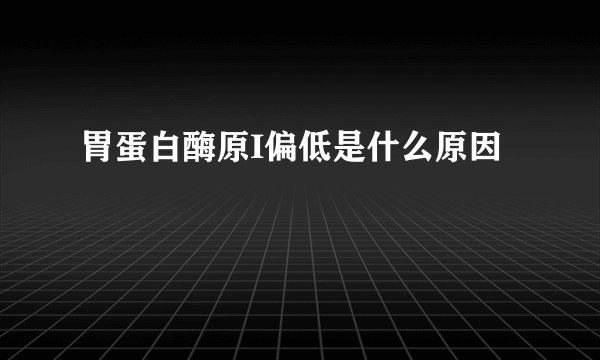 胃蛋白酶原I偏低是什么原因