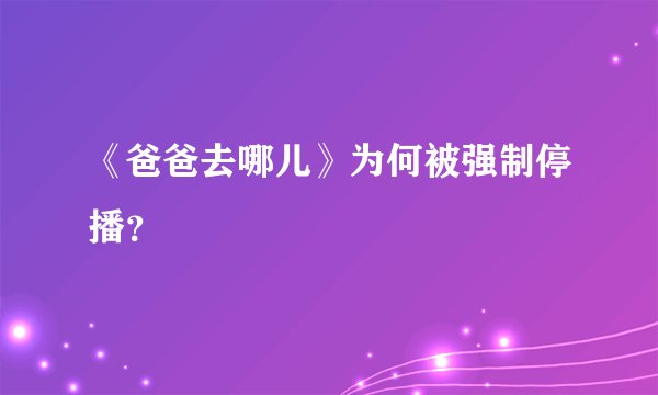 《爸爸去哪儿》为何被强制停播？
