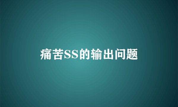 痛苦SS的输出问题