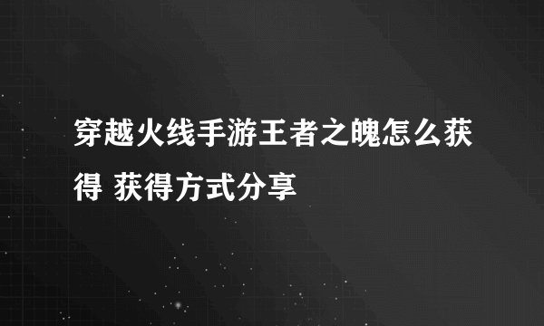 穿越火线手游王者之魄怎么获得 获得方式分享