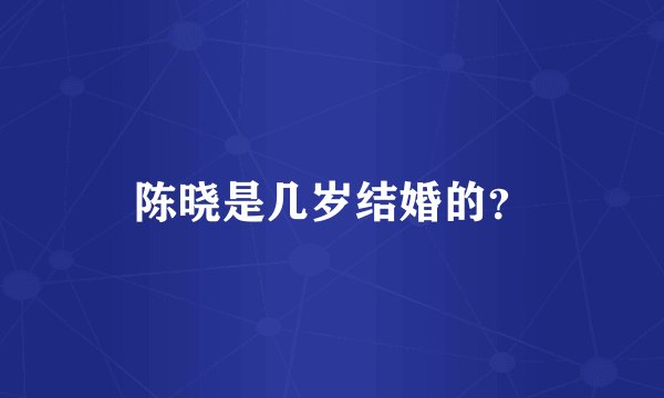 陈晓是几岁结婚的？