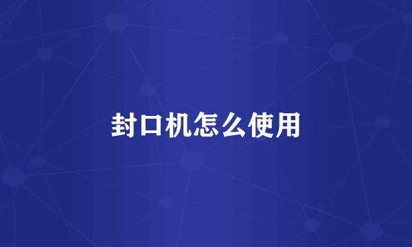 封口机怎么使用