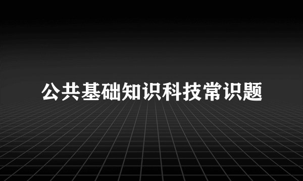 公共基础知识科技常识题