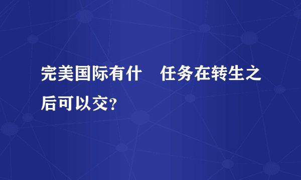 完美国际有什麼任务在转生之后可以交？