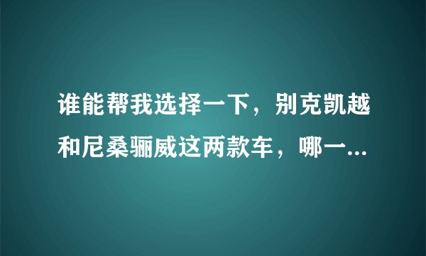 谁能帮我选择一下,别克凯越和尼桑骊威这两款车,哪一款性能更好一些?