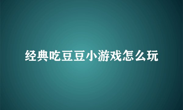 经典吃豆豆小游戏怎么玩