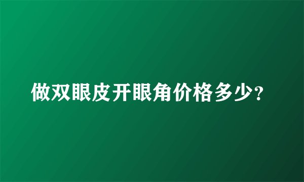 做双眼皮开眼角价格多少？
