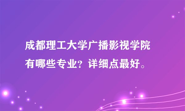 成都理工大学广播影视学院 有哪些专业?详细点最好。