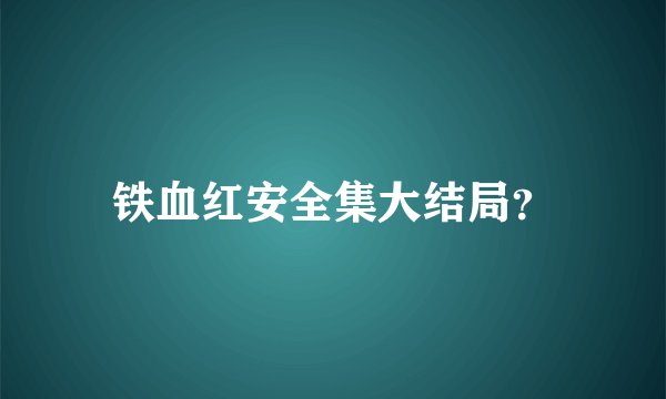 铁血红安全集大结局？