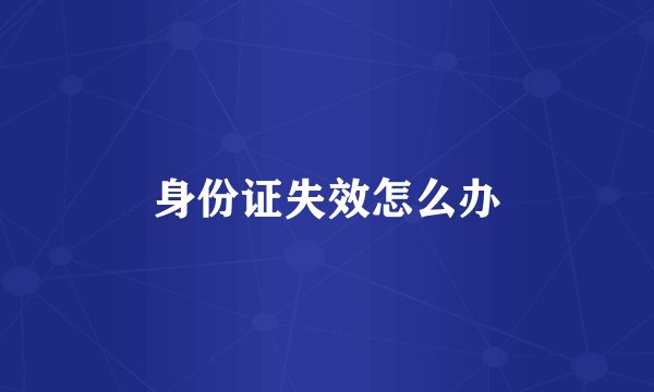 身份证失效怎么办
