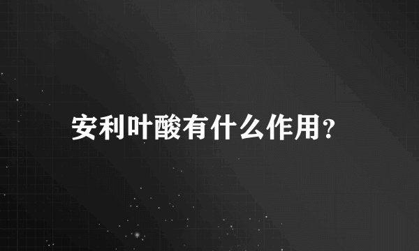 安利叶酸有什么作用？