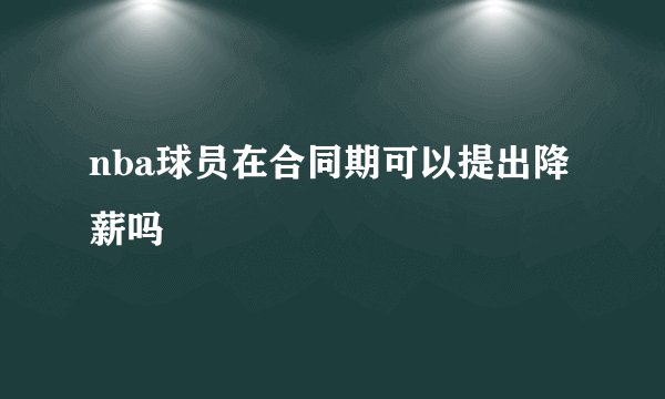 nba球员在合同期可以提出降薪吗