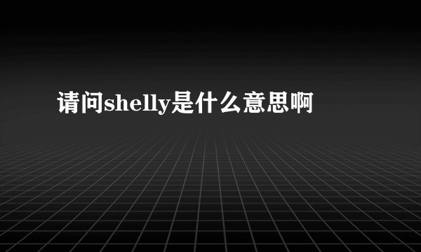 请问shelly是什么意思啊