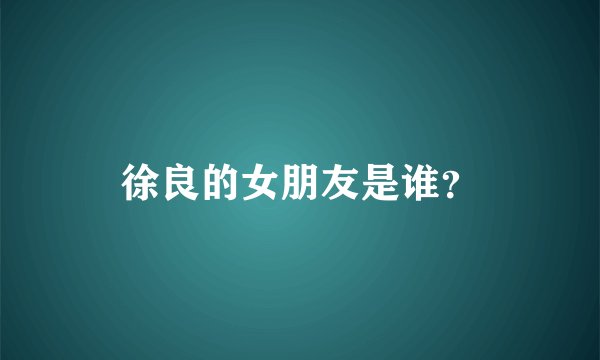 徐良的女朋友是谁？